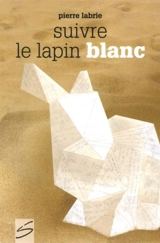 Suivre le lapin blanc - Pierre Labrie