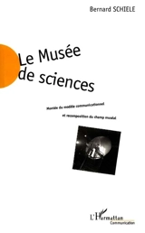 Le musée des sciences : montée du modèle communicationnel et recomposition du champ muséal - Bernard Schiele