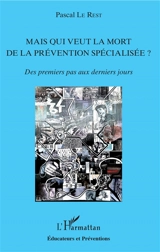 Mais qui veut la mort de la prévention spécialisée ? : des premiers pas aux derniers jours - Pascal Le Rest