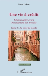 Une vie à crédit : ethnographie avant basculement des mondes. Vol. 2. Au coeur du monde - Pascal Le Rest
