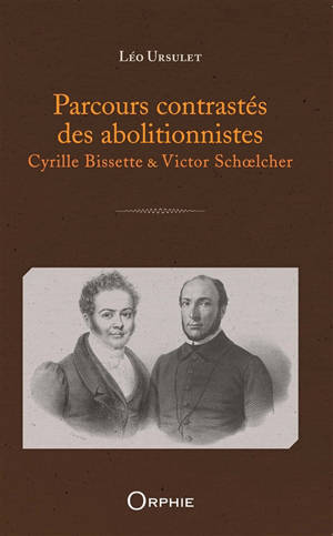Parcours contrastés des abolitionnistes : Cyrille Bissette & Victor Schoelcher - Léo Ursulet