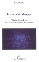 Le cheval de Mazeppa : Voltaire, Byron, Hugo, un cas d'intertextualité franco-anglaise - Bruno Sibona