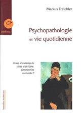 Psychopathologie et vie quotidienne : crises et maladies du corps et de l'âme, comment les surmonter ? - Markus Treichler