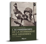 Sur les traces du I.SS-Panzerkorps de la Normandie aux Ardennes - Hugues Wenkin