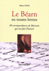 Le Béarn en toutes lettres : 80 correspondances de Béarnais qui ont fait l'histoire - Alexis Ichas