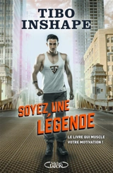 Soyez une légende : le livre qui muscle votre motivation ! - Tibo Inshape