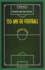 150 ans de football : 1863-2015 : histoire des lois du jeu - Ludovic Tenèze