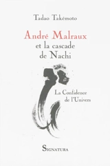 André Malraux et la cascade de Nachi : la confidence de l'univers : conférences, essais et leçons du Collège de France - Tadao Takemoto
