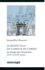 Le renouveau de l'abbaye de Corbie : au temps des Mauristes (XVIIe et XVIIIe siècles) - Jacqueline Brassart