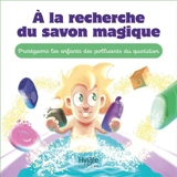 A la recherche du savon magique : protégeons les enfants des polluants du quotidien - Guillaume