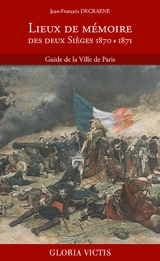 Lieux de mémoire des deux sièges, 1870 + 1871 : guide de la ville de Paris - Jean-François Decraene