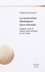 La construction idéologique slave orientale : langues, races et nations dans la Russie du XIXe siècle - Virginie Symaniec