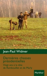 Dernières chasses présidentielles : vingt ans à la tête de Rambouillet et de Marly - Jean-Paul Widmer