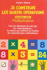 Je construis les quatre opérations : pour les débutants de tout âge, les dyscalculiques, les élèves qui souffrent de troubles des apprentissages arithmétiques. Vol. 2. Multiplication - Josiane Hélayel