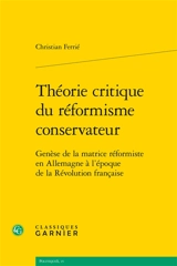 Théorie critique du réformisme conservateur : genèse de la matrice réformiste en Allemagne à l'époque de la Révolution française - Christian Ferrié