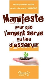 Manifeste pour que l'argent serve au lieu d'asservir - Philippe Derudder