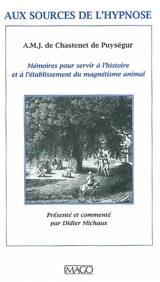 Aux sources de l'hypnose : mémoires pour servir à l'histoire et à l'établissement du magnétisme animal, suite des mémoires pour servir à l'histoire et à l'établissement du magnétisme animal - Amand Marc Jacques de Chastenet Puységur