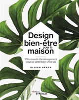 Design bien-être pour la maison : 100 conseils d'aménagement pour se sentir bien chez soi - Oliver Heath
