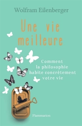 Une vie meilleure : comment la philosophie habite concrètement votre vie - Wolfram Eilenberger
