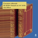 L'aventure éditoriale du théâtre français au XVIIe siècle - Alain Riffaud