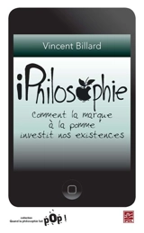 IPhilosophie : comment la marque à la pomme investit nos existences - Vincent Billard
