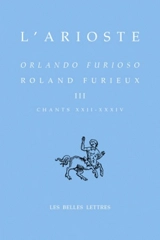 Orlando furioso. Vol. 3. Chants XXII-XXXIV. Roland furieux. Vol. 3. Chants XXII-XXXIV - L' Arioste