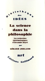 La Science dans la philosophie : les recherches épistémologiques d'Alexandre Koyré - Gérard Jorland