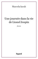 Une journée dans la vie de Lionel Jospin : fiction - Marcela Iacub