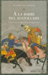 A la barbe des ayatollahs : dans l'Iran et l'Afghanistan d'aujourd'hui - Nicholas Jubber