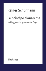 Le principe d'anarchie : Heidegger et la question de l'agir - Reiner Schürmann