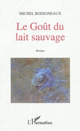 Le goût du lait sauvage - Michel Rodigneaux