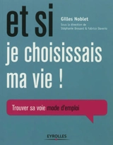 Et si je choisissais ma vie ! : trouver sa voie mode d'emploi - Gilles Noblet
