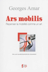 Ars mobilis : repenser la mobilité comme un art : vers une nouvelle économie du mouvement - Georges Amar