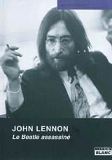 John Lennon : le Beatle assassiné - Jean-Paul Bourre