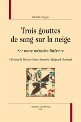 Trois gouttes de sang sur la neige : sur notre mémoire littéraire : Chrétien de Troyes, Giono, Bonnefoy, Quignard, Roubaud - Mireille Séguy