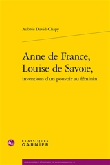Anne de France, Louise de Savoie, inventions d'un pouvoir au féminin - Aubrée David-Chapy