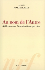 Au nom de l'autre : réflexions sur l'antisémitisme qui vient - Alain Finkielkraut