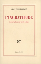 L'ingratitude : conversation sur notre temps - Alain Finkielkraut