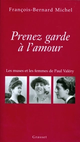 Prenez garde à l'amour : les muses et les femmes de Paul Valéry - François-Bernard Michel