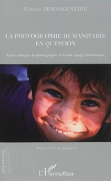 La photographie humanitaire en question : entre éthique du photographe et loi du tapage médiatique - Victoire Dewaegeneire