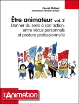 Etre animateur. Vol. 2. Donner du sens à son action, entre vécus personnels et posture professionnelle - Pascal Mullard