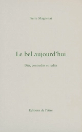 Le bel aujourd'hui : dits, contredits et redits - Pierre Magnenat