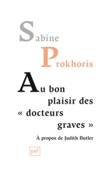 Au bon plaisir des "docteurs graves" : à propos de Judith Butler - Sabine Prokhoris