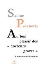Au bon plaisir des "docteurs graves" : à propos de Judith Butler - Sabine Prokhoris