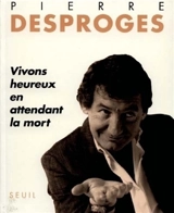 Vivons heureux en attendant la mort - Pierre Desproges