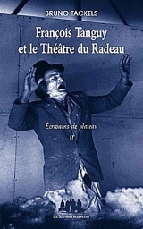 Ecrivains de plateau. Vol. 2. François Tanguy et le Théâtre du Radeau - Bruno Tackels