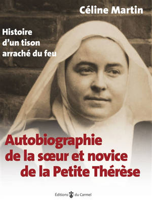 Autobiographie de la soeur et novice de la petite Thérèse : histoire d'un tison arraché du feu - Geneviève de la Sainte-Face