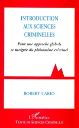 Introduction aux sciences criminelles : pour une approche globale et intégrée du phénomène criminel - Robert Cario