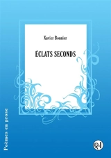 Eclats seconds : poèmes en prose - Xavier Bonnier