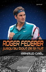 Roger Federer, jusqu'au bout de la nuit - Arnaud Caël